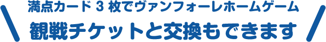 満点カード 3枚でヴァンフォーレホームゲーム観戦チケットと交換もできます